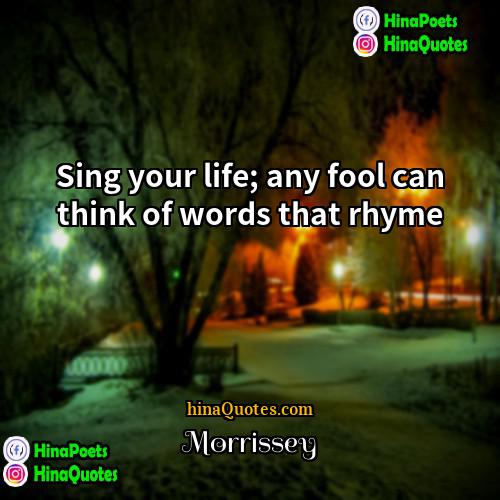Morrissey Quotes | Sing your life; any fool can think